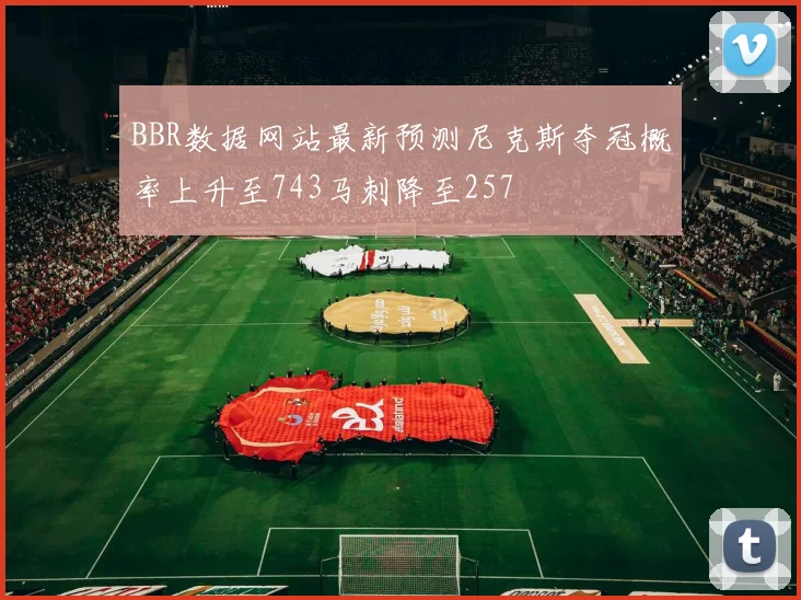 BBR数据网站最新预测尼克斯夺冠概率上升至743马刺降至257