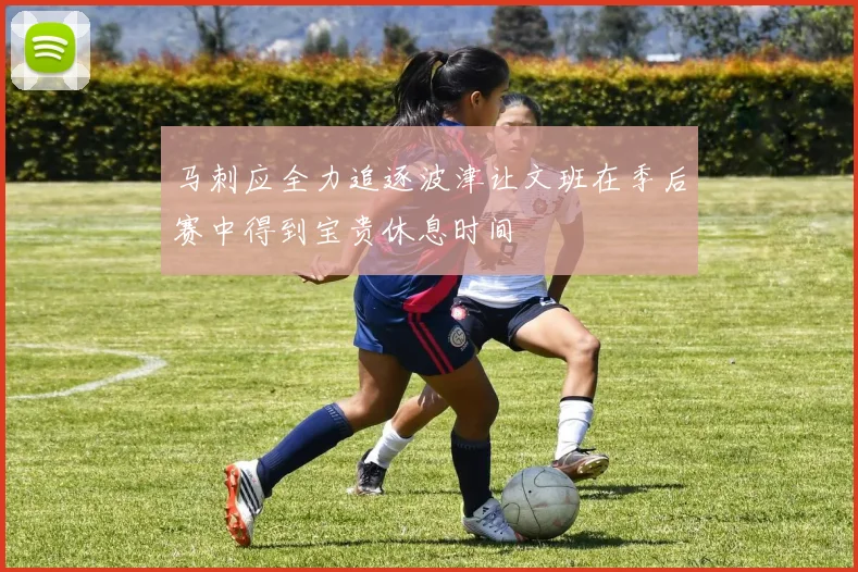 马刺应全力追逐波津让文班在季后赛中得到宝贵休息时间