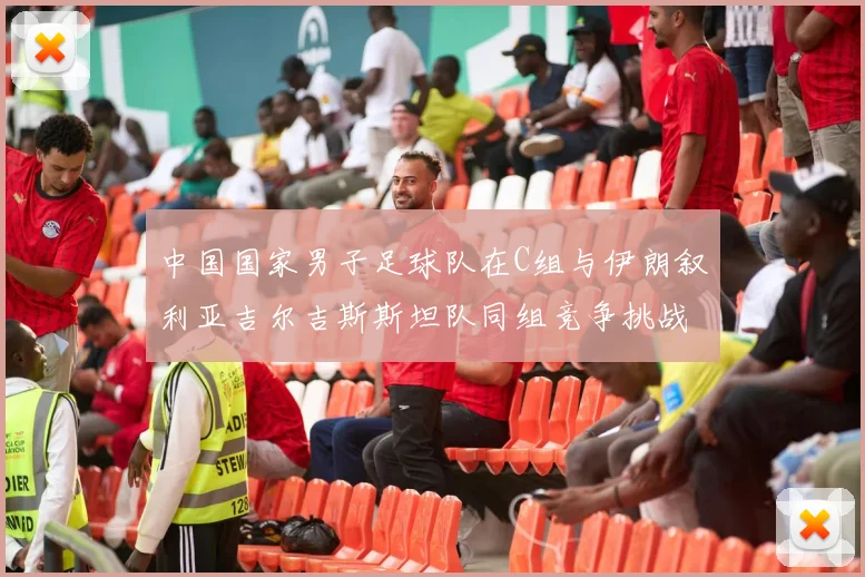 中国国家男子足球队在C组与伊朗叙利亚吉尔吉斯斯坦队同组竞争挑战赛程