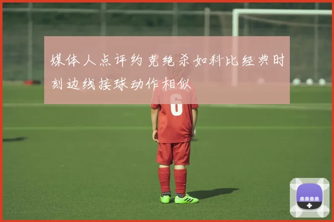 媒体人点评约克绝杀如科比经典时刻边线接球动作相似