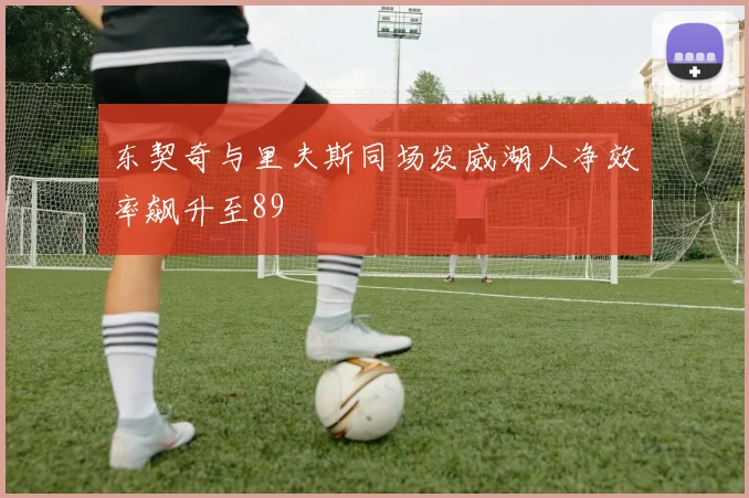 东契奇与里夫斯同场发威湖人净效率飙升至89