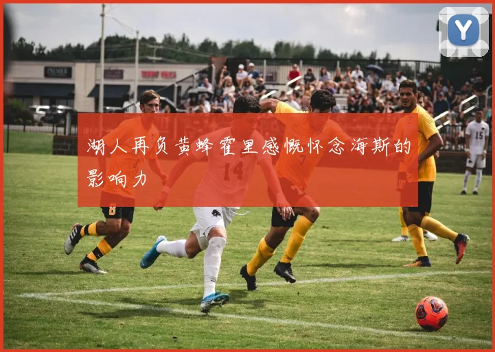 湖人再负黄蜂霍里感慨怀念海斯的影响力