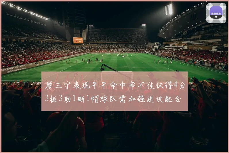 廖三宁表现平平命中率不佳仅得4分3板3助1断1帽球队需加强进攻配合