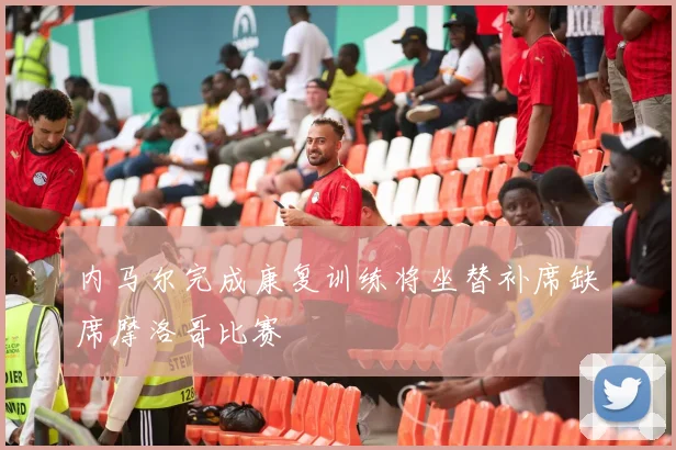 内马尔完成康复训练将坐替补席缺席摩洛哥比赛