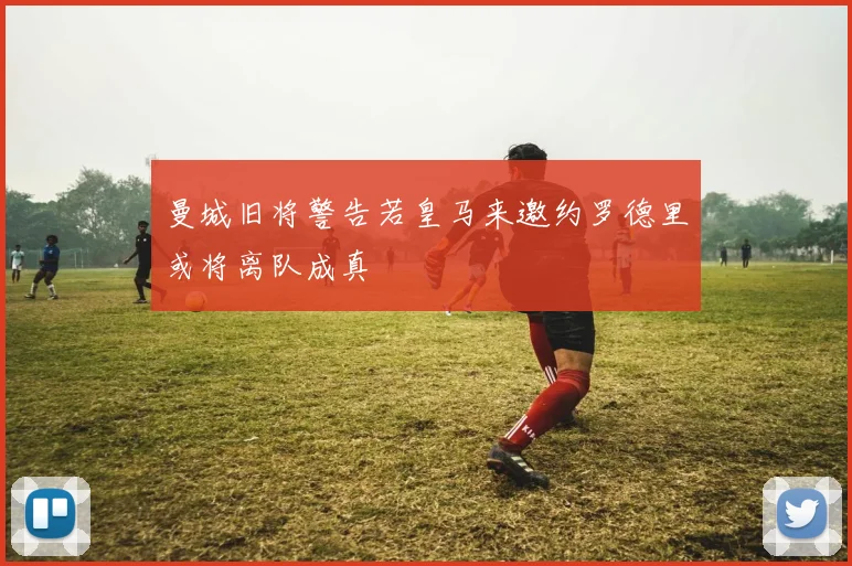 曼城旧将警告若皇马来邀约罗德里或将离队成真