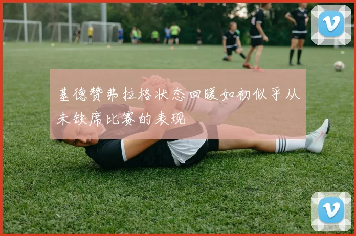 基德赞弗拉格状态回暖如初似乎从未缺席比赛的表现