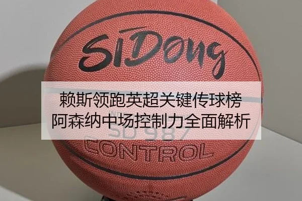 赖斯领跑英超关键传球榜 阿森纳中场控制力全面解析（JiuYouSports）